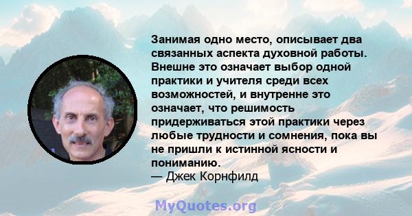 Занимая одно место, описывает два связанных аспекта духовной работы. Внешне это означает выбор одной практики и учителя среди всех возможностей, и внутренне это означает, что решимость придерживаться этой практики через 