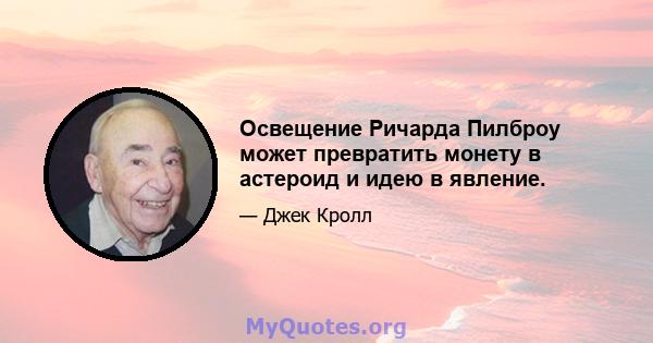 Освещение Ричарда Пилброу может превратить монету в астероид и идею в явление.