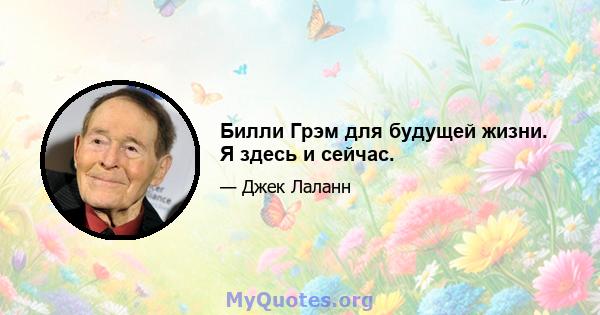 Билли Грэм для будущей жизни. Я здесь и сейчас.