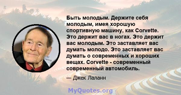 Быть молодым. Держите себя молодым, имея хорошую спортивную машину, как Corvette. Это держит вас в ногах. Это держит вас молодым. Это заставляет вас думать молодо. Это заставляет вас думать о современных и хороших