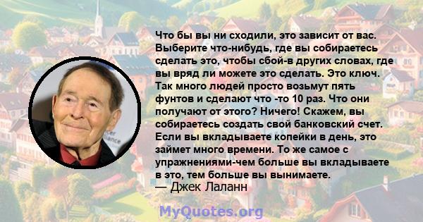 Что бы вы ни сходили, это зависит от вас. Выберите что-нибудь, где вы собираетесь сделать это, чтобы сбой-в других словах, где вы вряд ли можете это сделать. Это ключ. Так много людей просто возьмут пять фунтов и