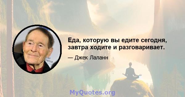 Еда, которую вы едите сегодня, завтра ходите и разговаривает.