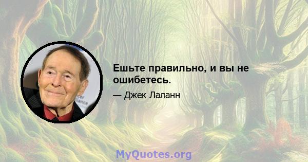 Ешьте правильно, и вы не ошибетесь.