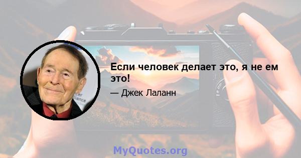 Если человек делает это, я не ем это!