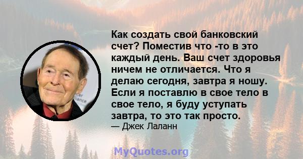 Как создать свой банковский счет? Поместив что -то в это каждый день. Ваш счет здоровья ничем не отличается. Что я делаю сегодня, завтра я ношу. Если я поставлю в свое тело в свое тело, я буду уступать завтра, то это