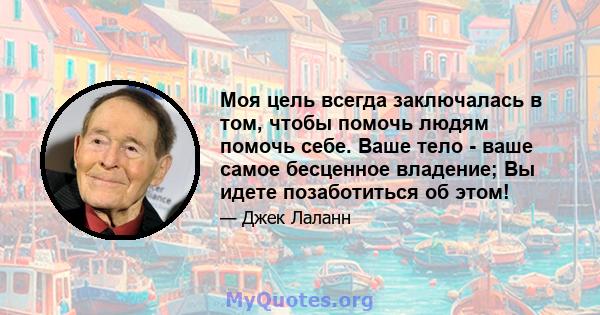 Моя цель всегда заключалась в том, чтобы помочь людям помочь себе. Ваше тело - ваше самое бесценное владение; Вы идете позаботиться об этом!