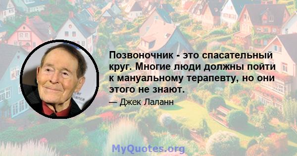 Позвоночник - это спасательный круг. Многие люди должны пойти к мануальному терапевту, но они этого не знают.