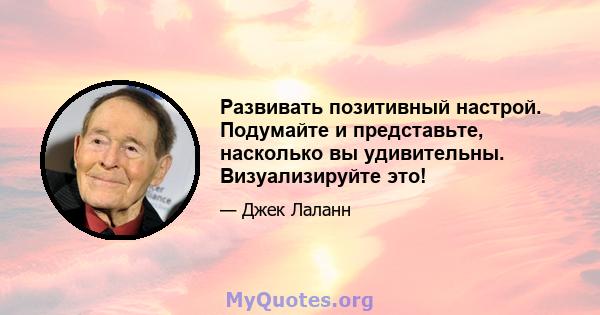 Развивать позитивный настрой. Подумайте и представьте, насколько вы удивительны. Визуализируйте это!