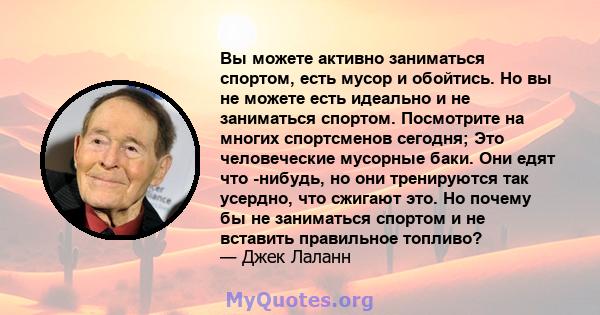 Вы можете активно заниматься спортом, есть мусор и обойтись. Но вы не можете есть идеально и не заниматься спортом. Посмотрите на многих спортсменов сегодня; Это человеческие мусорные баки. Они едят что -нибудь, но они