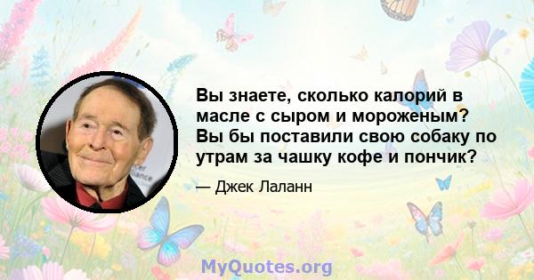 Вы знаете, сколько калорий в масле с сыром и мороженым? Вы бы поставили свою собаку по утрам за чашку кофе и пончик?