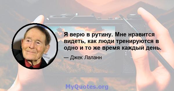 Я верю в рутину. Мне нравится видеть, как люди тренируются в одно и то же время каждый день.