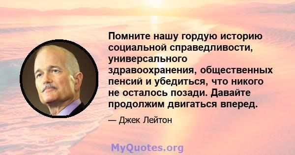 Помните нашу гордую историю социальной справедливости, универсального здравоохранения, общественных пенсий и убедиться, что никого не осталось позади. Давайте продолжим двигаться вперед.