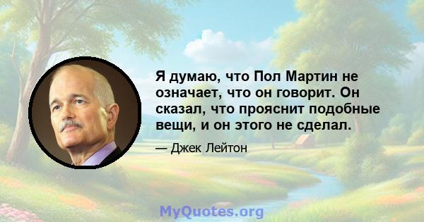 Я думаю, что Пол Мартин не означает, что он говорит. Он сказал, что прояснит подобные вещи, и он этого не сделал.