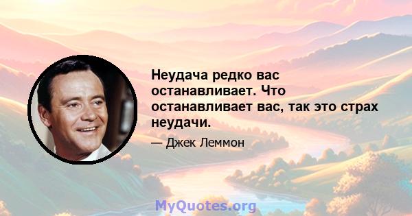 Неудача редко вас останавливает. Что останавливает вас, так это страх неудачи.