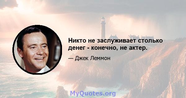 Никто не заслуживает столько денег - конечно, не актер.