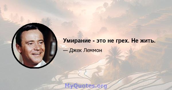 Умирание - это не грех. Не жить.