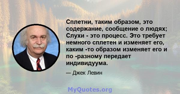 Сплетни, таким образом, это содержание, сообщение о людях; Слухи - это процесс. Это требует немного сплетен и изменяет его, каким -то образом изменяет его и по -разному передает индивидуума.