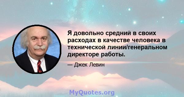 Я довольно средний в своих расходах в качестве человека в технической линии/генеральном директоре работы.