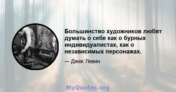 Большинство художников любят думать о себе как о бурных индивидуалистах, как о независимых персонажах.