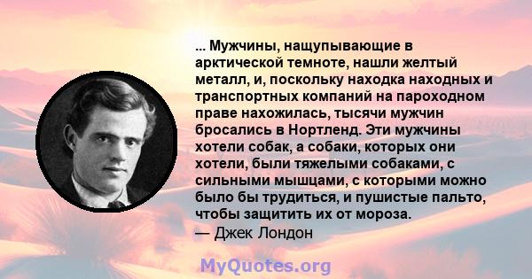 ... Мужчины, нащупывающие в арктической темноте, нашли желтый металл, и, поскольку находка находных и транспортных компаний на пароходном праве нахожилась, тысячи мужчин бросались в Нортленд. Эти мужчины хотели собак, а 