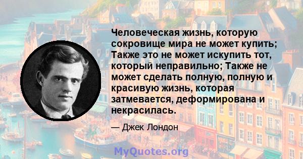 Человеческая жизнь, которую сокровище мира не может купить; Также это не может искупить тот, который неправильно; Также не может сделать полную, полную и красивую жизнь, которая затмевается, деформирована и некрасилась.