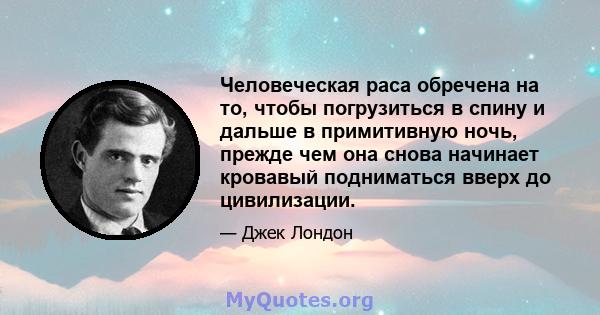 Человеческая раса обречена на то, чтобы погрузиться в спину и дальше в примитивную ночь, прежде чем она снова начинает кровавый подниматься вверх до цивилизации.