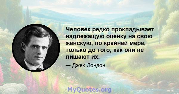 Человек редко прокладывает надлежащую оценку на свою женскую, по крайней мере, только до того, как они не лишают их.