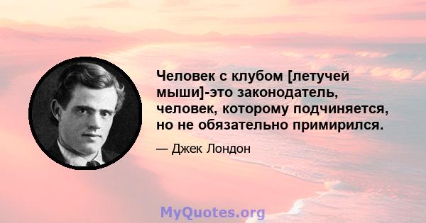 Человек с клубом [летучей мыши]-это законодатель, человек, которому подчиняется, но не обязательно примирился.