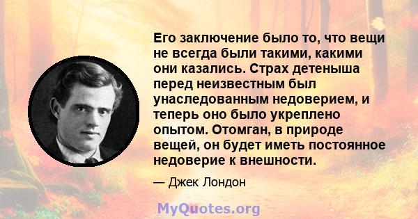 Его заключение было то, что вещи не всегда были такими, какими они казались. Страх детеныша перед неизвестным был унаследованным недоверием, и теперь оно было укреплено опытом. Отомган, в природе вещей, он будет иметь