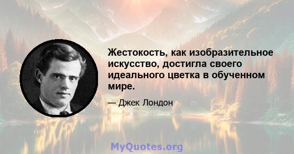 Жестокость, как изобразительное искусство, достигла своего идеального цветка в обученном мире.