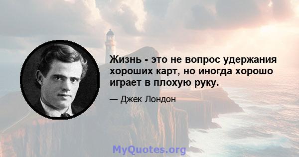 Жизнь - это не вопрос удержания хороших карт, но иногда хорошо играет в плохую руку.