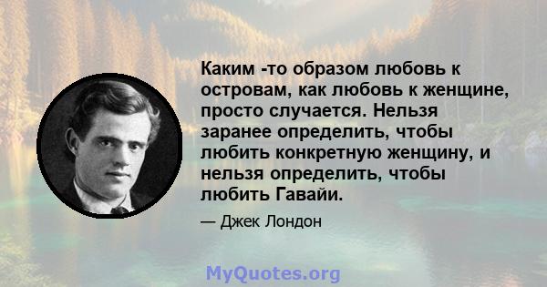 Каким -то образом любовь к островам, как любовь к женщине, просто случается. Нельзя заранее определить, чтобы любить конкретную женщину, и нельзя определить, чтобы любить Гавайи.