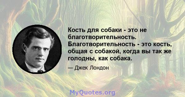 Кость для собаки - это не благотворительность. Благотворительность - это кость, общая с собакой, когда вы так же голодны, как собака.