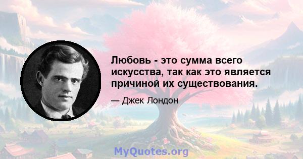 Любовь - это сумма всего искусства, так как это является причиной их существования.