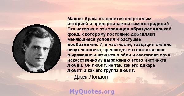 Маслик брака становится одержимым историей и придерживается самого традиций. Эта история и эти традиции образуют великий фонд, к которому постоянно добавляют меняющиеся условия и растущее воображение. И, в частности,