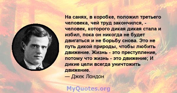 На санях, в коробке, положил третьего человека, чей труд закончился, - человек, которого дикая дикая стала и избил, пока он никогда не будет двигаться и не борьбу снова. Это не путь дикой природы, чтобы любить движение. 