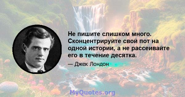 Не пишите слишком много. Сконцентрируйте свой пот на одной истории, а не рассеивайте его в течение десятка.