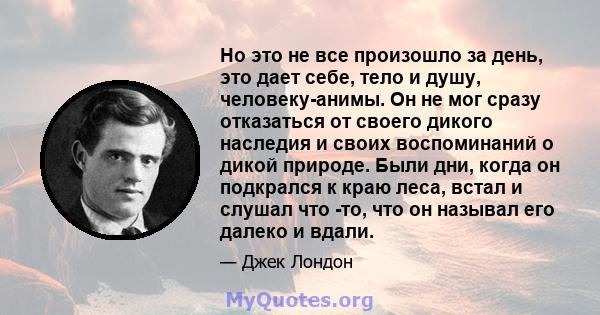 Но это не все произошло за день, это дает себе, тело и душу, человеку-анимы. Он не мог сразу отказаться от своего дикого наследия и своих воспоминаний о дикой природе. Были дни, когда он подкрался к краю леса, встал и