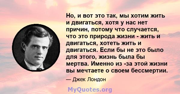 Но, и вот это так, мы хотим жить и двигаться, хотя у нас нет причин, потому что случается, что это природа жизни - жить и двигаться, хотеть жить и двигаться. Если бы не это было для этого, жизнь была бы мертва. Именно