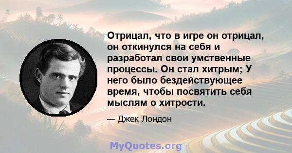 Отрицал, что в игре он отрицал, он откинулся на себя и разработал свои умственные процессы. Он стал хитрым; У него было бездействующее время, чтобы посвятить себя мыслям о хитрости.