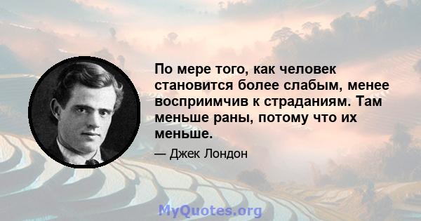 По мере того, как человек становится более слабым, менее восприимчив к страданиям. Там меньше раны, потому что их меньше.