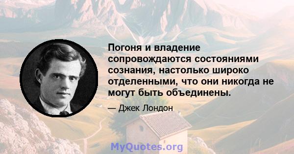 Погоня и владение сопровождаются состояниями сознания, настолько широко отделенными, что они никогда не могут быть объединены.