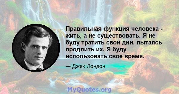 Правильная функция человека - жить, а не существовать. Я не буду тратить свои дни, пытаясь продлить их. Я буду использовать свое время.