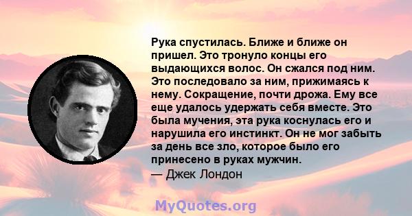 Рука спустилась. Ближе и ближе он пришел. Это тронуло концы его выдающихся волос. Он сжался под ним. Это последовало за ним, прижимаясь к нему. Сокращение, почти дрожа. Ему все еще удалось удержать себя вместе. Это была 