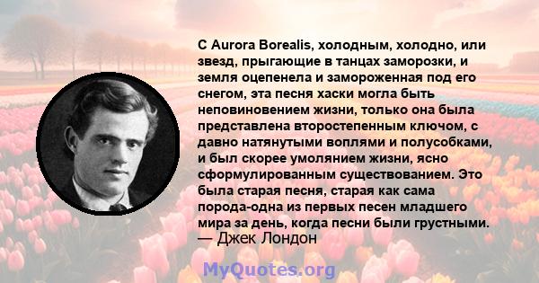 С Aurora Borealis, холодным, холодно, или звезд, прыгающие в танцах заморозки, и земля оцепенела и замороженная под его снегом, эта песня хаски могла быть неповиновением жизни, только она была представлена