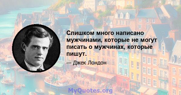 Слишком много написано мужчинами, которые не могут писать о мужчинах, которые пишут.