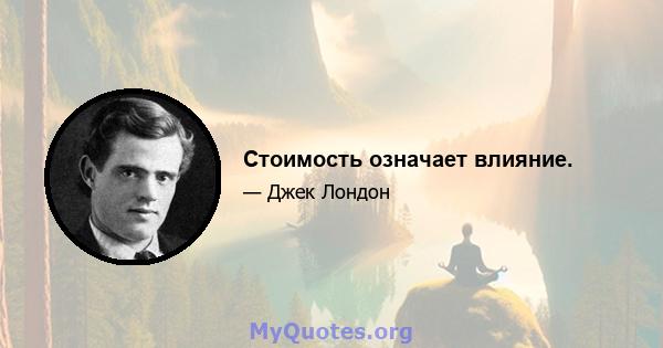 Стоимость означает влияние.