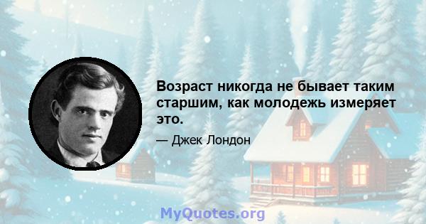 Возраст никогда не бывает таким старшим, как молодежь измеряет это.