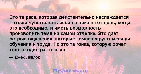 Это та раса, которая действительно наслаждается - чтобы чувствовать себя на пике в тот день, когда это необходимо, и иметь возможность производить темп на самой отделке. Это дает острые ощущения, которые компенсируют