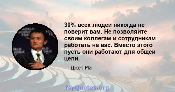 30% всех людей никогда не поверит вам. Не позволяйте своим коллегам и сотрудникам работать на вас. Вместо этого пусть они работают для общей цели.